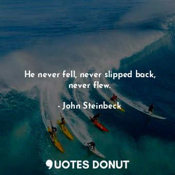  He never fell, never slipped back, never flew.... - John Steinbeck - Quotes Donut