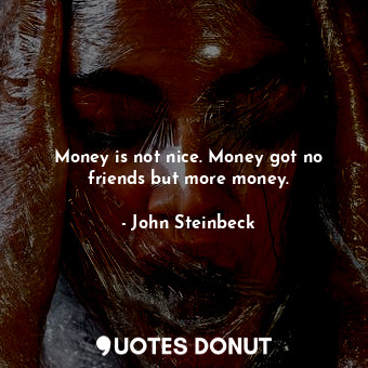  Money is not nice. Money got no friends but more money.... - John Steinbeck - Quotes Donut