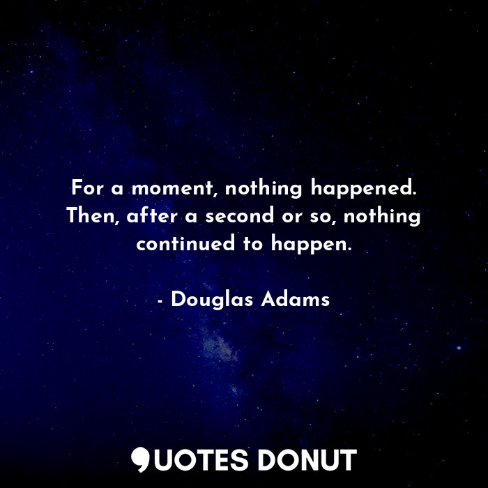  For a moment, nothing happened. Then, after a second or so, nothing continued to... - Douglas Adams - Quotes Donut