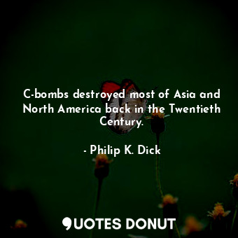  C-bombs destroyed most of Asia and North America back in the Twentieth Century.... - Philip K. Dick - Quotes Donut