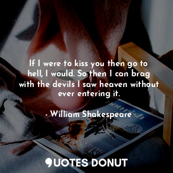  If I were to kiss you then go to hell, I would. So then I can brag with the devi... - William Shakespeare - Quotes Donut