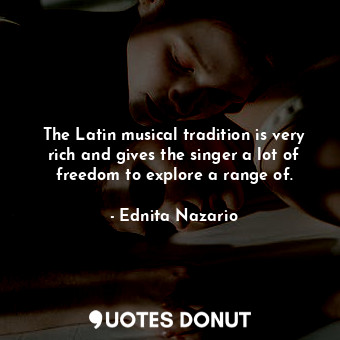  The Latin musical tradition is very rich and gives the singer a lot of freedom t... - Ednita Nazario - Quotes Donut