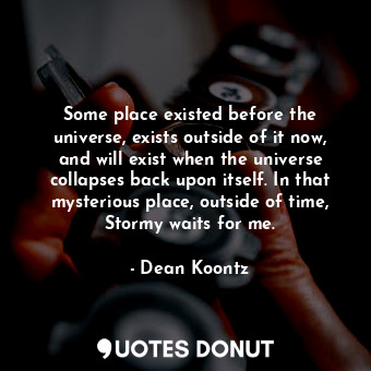 Some place existed before the universe, exists outside of it now, and will exist when the universe collapses back upon itself. In that mysterious place, outside of time, Stormy waits for me.