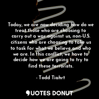  Today, we are now deciding how do we treat those who are choosing to carry out a... - Todd Tiahrt - Quotes Donut