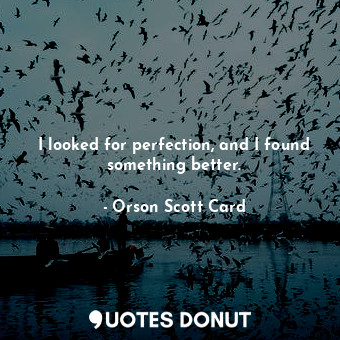  I looked for perfection, and I found something better.... - Orson Scott Card - Quotes Donut