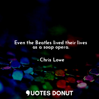  Even the Beatles lived their lives as a soap opera.... - Chris Lowe - Quotes Donut
