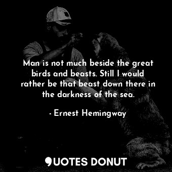  Man is not much beside the great birds and beasts. Still I would rather be that ... - Ernest Hemingway - Quotes Donut