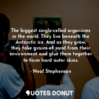  The biggest single-celled organisms in the world. They live beneath the Antarcti... - Neal Stephenson - Quotes Donut