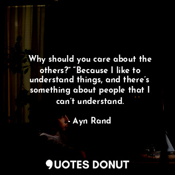  Why should you care about the others?” “Because I like to understand things, and... - Ayn Rand - Quotes Donut