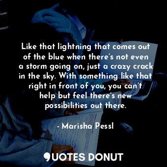  Like that lightning that comes out of the blue when there’s not even a storm goi... - Marisha Pessl - Quotes Donut