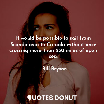  It would be possible to sail from Scandinavia to Canada without once crossing mo... - Bill Bryson - Quotes Donut