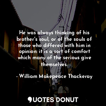  He was always thinking of his brother's soul, or of the souls of those who diffe... - William Makepeace Thackeray - Quotes Donut