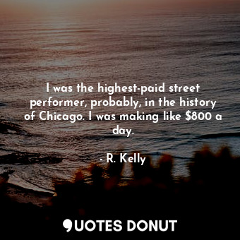  I was the highest-paid street performer, probably, in the history of Chicago. I ... - R. Kelly - Quotes Donut