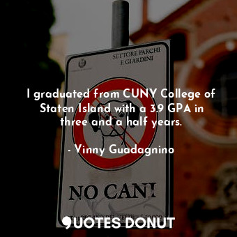  I graduated from CUNY College of Staten Island with a 3.9 GPA in three and a hal... - Vinny Guadagnino - Quotes Donut
