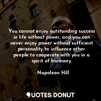  You cannot enjoy outstanding success in life without power, and you can never en... - Napoleon Hill - Quotes Donut