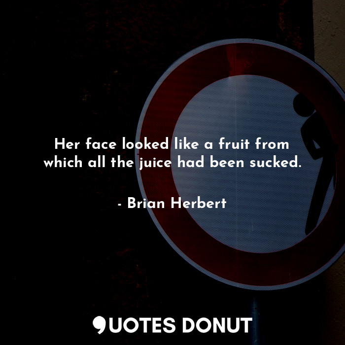 Her face looked like a fruit from which all the juice had been sucked.