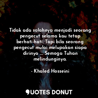  Tidak ada salahnya menjadi seorang pengecut selama kau tetap berhati-hati. Tapi ... - Khaled Hosseini - Quotes Donut