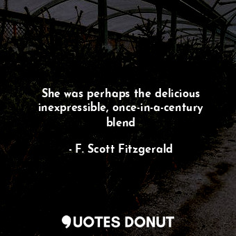 She was perhaps the delicious inexpressible, once-in-a-century blend