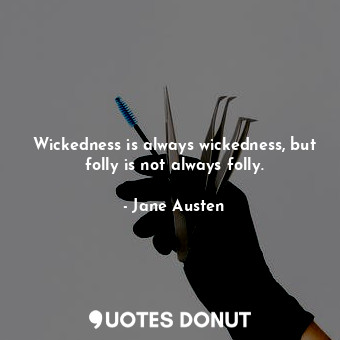 Wickedness is always wickedness, but folly is not always folly.