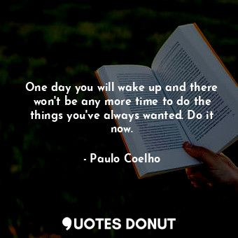  One day you will wake up and there won't be any more time to do the things you'v... - Paulo Coelho - Quotes Donut