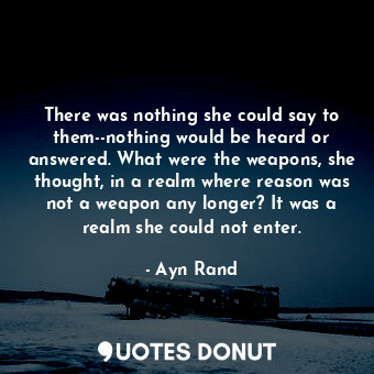  There was nothing she could say to them--nothing would be heard or answered. Wha... - Ayn Rand - Quotes Donut