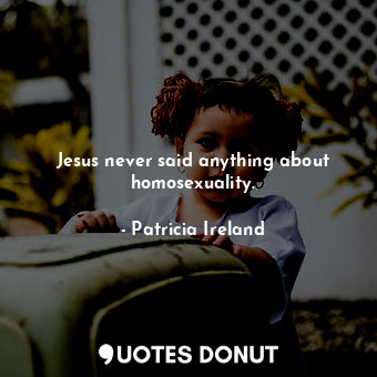  Jesus never said anything about homosexuality.... - Patricia Ireland - Quotes Donut