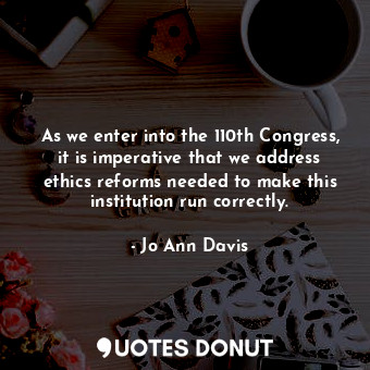  As we enter into the 110th Congress, it is imperative that we address ethics ref... - Jo Ann Davis - Quotes Donut