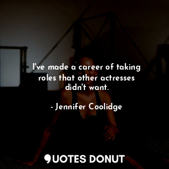  I&#39;ve made a career of taking roles that other actresses didn&#39;t want.... - Jennifer Coolidge - Quotes Donut