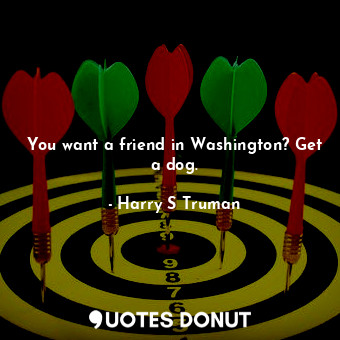  You want a friend in Washington? Get a dog.... - Harry S Truman - Quotes Donut