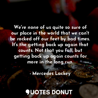  We're none of us quite so sure of our place in the world that we can't be rocked... - Mercedes Lackey - Quotes Donut