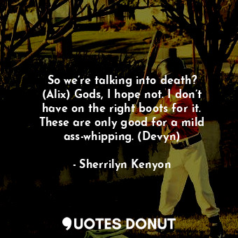  So we’re talking into death? (Alix) Gods, I hope not. I don’t have on the right ... - Sherrilyn Kenyon - Quotes Donut