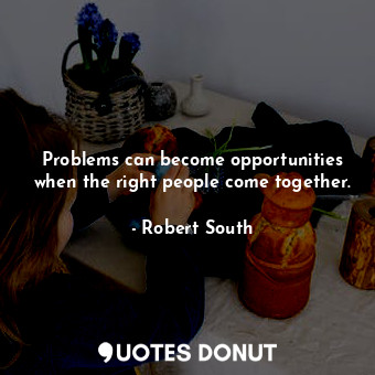 Problems can become opportunities when the right people come together.