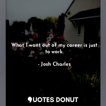  What I want out of my career is just to work.... - Josh Charles - Quotes Donut