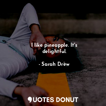  I like pineapple. It&#39;s delightful.... - Sarah Drew - Quotes Donut