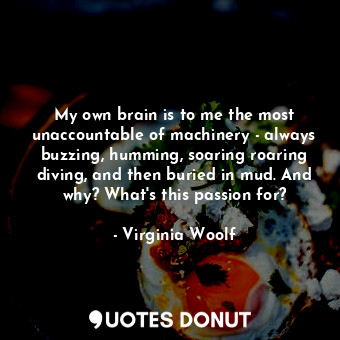  My own brain is to me the most unaccountable of machinery - always buzzing, humm... - Virginia Woolf - Quotes Donut
