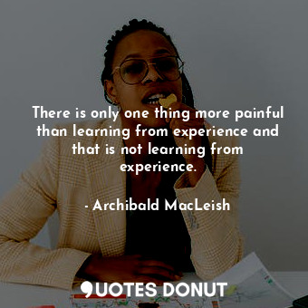  There is only one thing more painful than learning from experience and that is n... - Archibald MacLeish - Quotes Donut