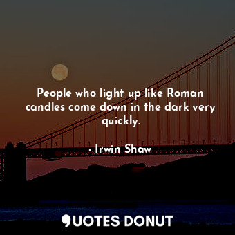 People who light up like Roman candles come down in the dark very quickly.