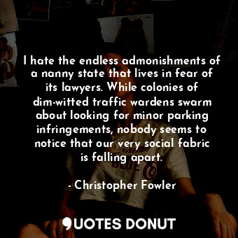  I hate the endless admonishments of a nanny state that lives in fear of its lawy... - Christopher Fowler - Quotes Donut