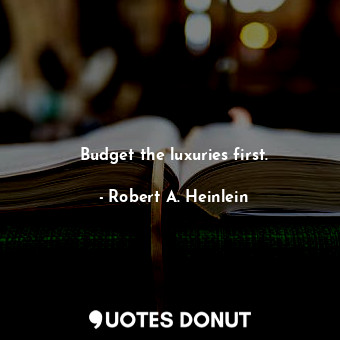  Budget the luxuries first.... - Robert A. Heinlein - Quotes Donut
