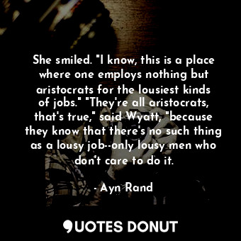  She smiled. "I know, this is a place where one employs nothing but aristocrats f... - Ayn Rand - Quotes Donut