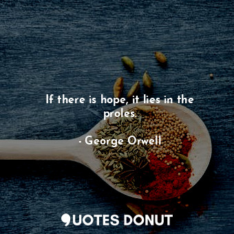  If there is hope, it lies in the proles.... - George Orwell - Quotes Donut