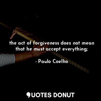  the act of forgiveness does not mean that he must accept everything;... - Paulo Coelho - Quotes Donut