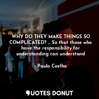  WHY DO THEY MAKE THINGS SO COMPLICATED? ... So that those who have the responsib... - Paulo Coelho - Quotes Donut
