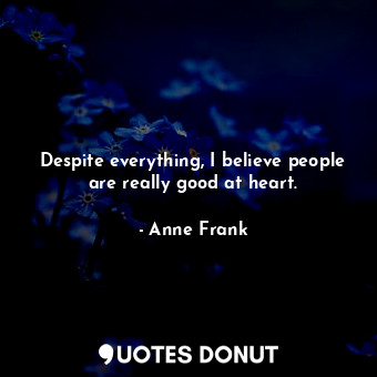  Despite everything, I believe people are really good at heart.... - Anne Frank - Quotes Donut
