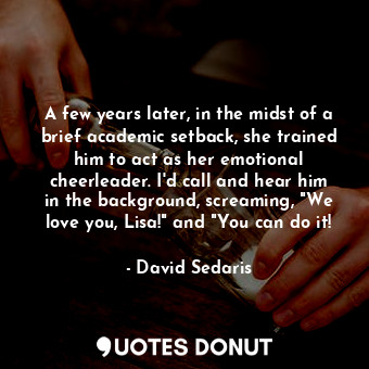  A few years later, in the midst of a brief academic setback, she trained him to ... - David Sedaris - Quotes Donut