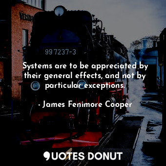  Systems are to be appreciated by their general effects, and not by particular ex... - James Fenimore Cooper - Quotes Donut