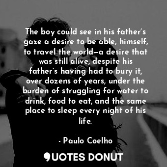  The boy could see in his father’s gaze a desire to be able, himself, to travel t... - Paulo Coelho - Quotes Donut