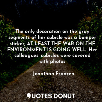  The only decoration on the gray segments of her cubicle was a bumper sticker, AT... - Jonathan Franzen - Quotes Donut