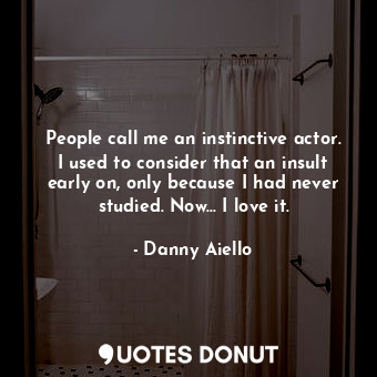 People call me an instinctive actor. I used to consider that an insult early on,... - Danny Aiello - Quotes Donut