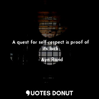  A quest for self-respect is proof of its lack... - Ayn Rand - Quotes Donut
